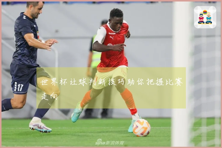 世界杯让球判断技巧助你把握比赛走向