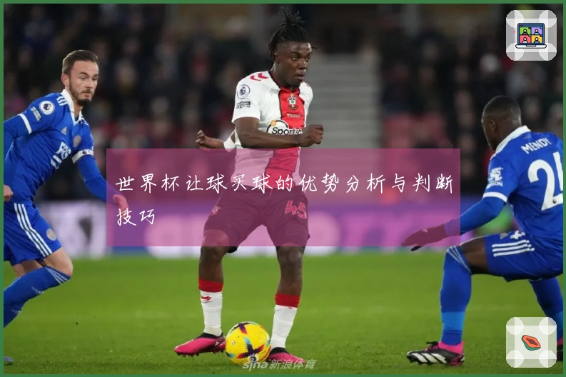 世界杯让球买球的优势分析与判断技巧