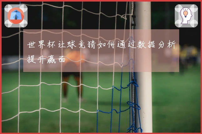 世界杯让球竞猜如何通过数据分析提升赢面