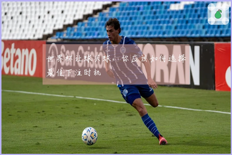 世界杯让球买球，你应该如何选择最佳下注时机