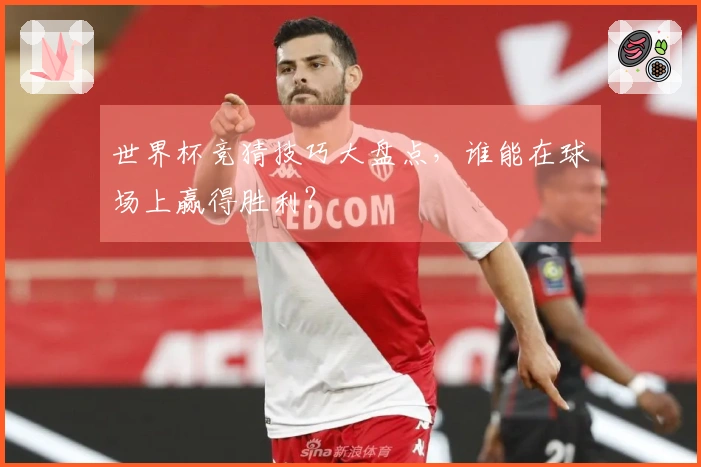 世界杯竞猜技巧大盘点，谁能在球场上赢得胜利？