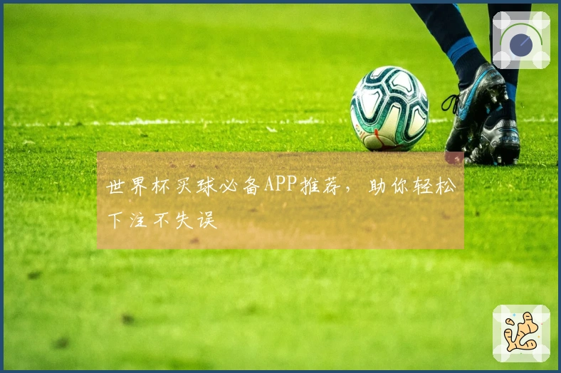 世界杯买球必备APP推荐，助你轻松下注不失误