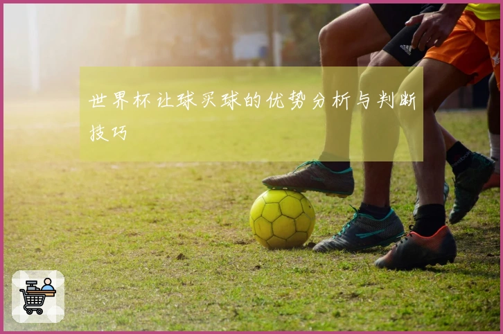世界杯让球买球的优势分析与判断技巧