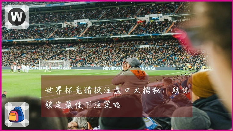 世界杯竞猜投注盘口大揭秘，助你锁定最佳下注策略