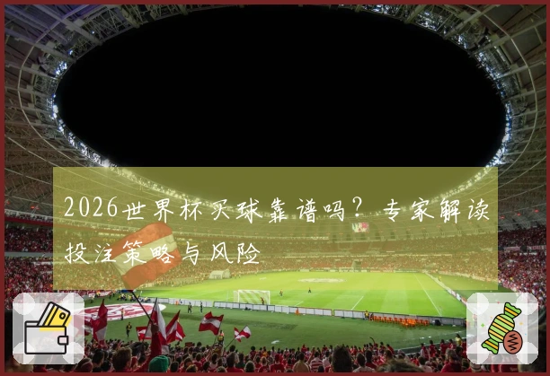 2026世界杯买球靠谱吗？专家解读投注策略与风险