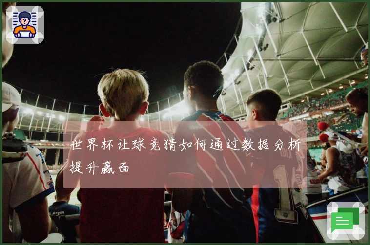 世界杯让球竞猜如何通过数据分析提升赢面