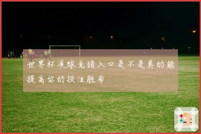 世界杯滚球竞猜入口是不是真的能提高你的投注胜率