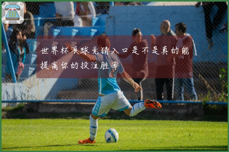 世界杯滚球竞猜入口是不是真的能提高你的投注胜率