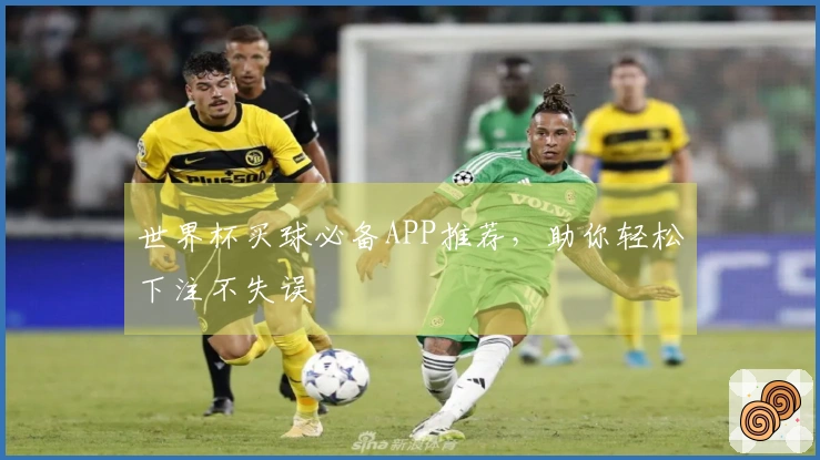 世界杯买球必备APP推荐，助你轻松下注不失误