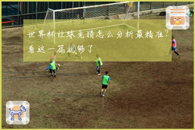世界杯让球竞猜怎么分析最精准？看这一篇就够了